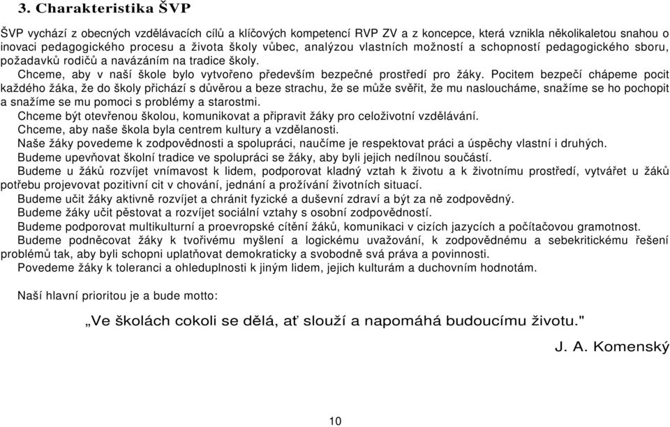 Pocitem bezpečí chápeme pocit každého žáka, že do školy přichází s důvěrou a beze strachu, že se může svěřit, že mu nasloucháme, snažíme se ho pochopit a snažíme se mu pomoci s problémy a starostmi.