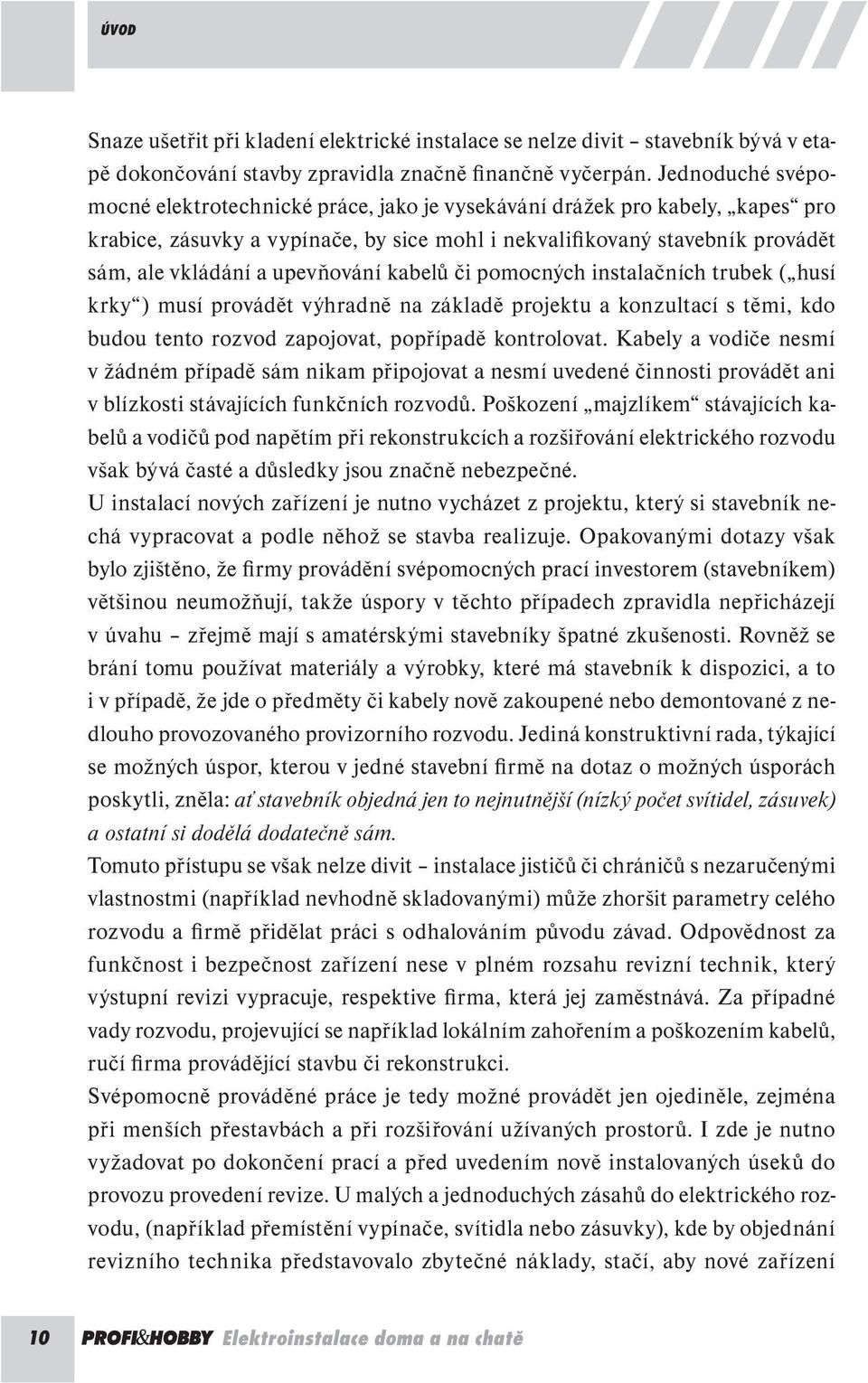 upevňování kabelů či pomocných instalačních trubek ( husí krky ) musí provádět výhradně na základě projektu a konzultací s těmi, kdo budou tento rozvod zapojovat, popřípadě kontrolovat.