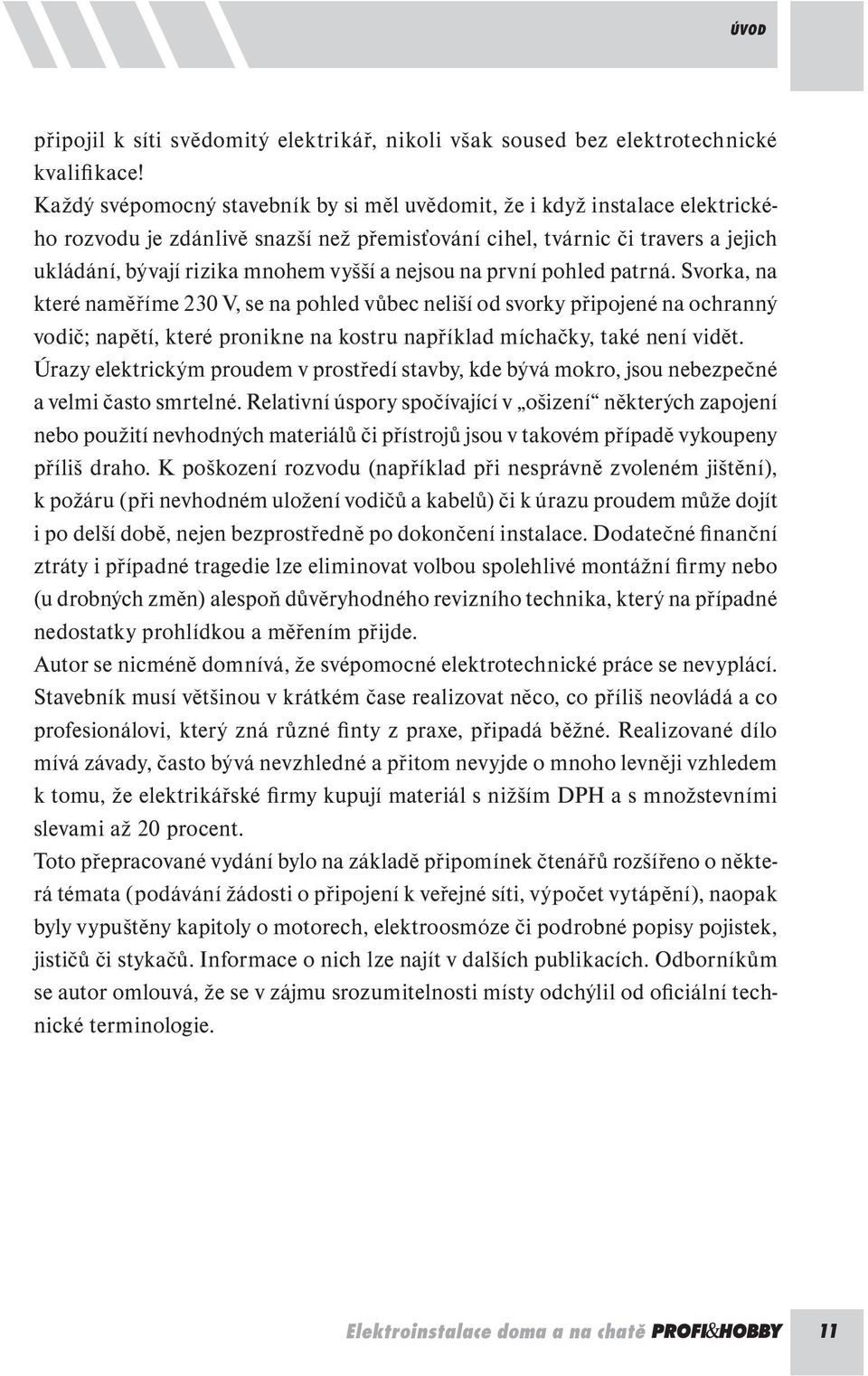 nejsou na první pohled patrná. Svorka, na které naměříme 230 V, se na pohled vůbec neliší od svorky připojené na ochranný vodič; napětí, které pronikne na kostru například míchačky, také není vidět.