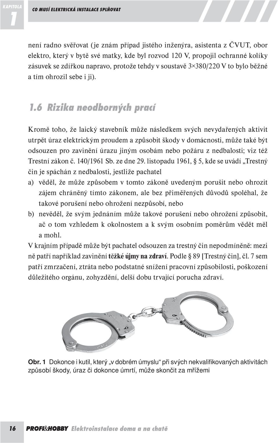 6 Rizika neodborných prací Kromě toho, že laický stavebník může následkem svých nevydařených aktivit utrpět úraz elektrickým proudem a způsobit škody v domácnosti, může také být odsouzen pro zavinění