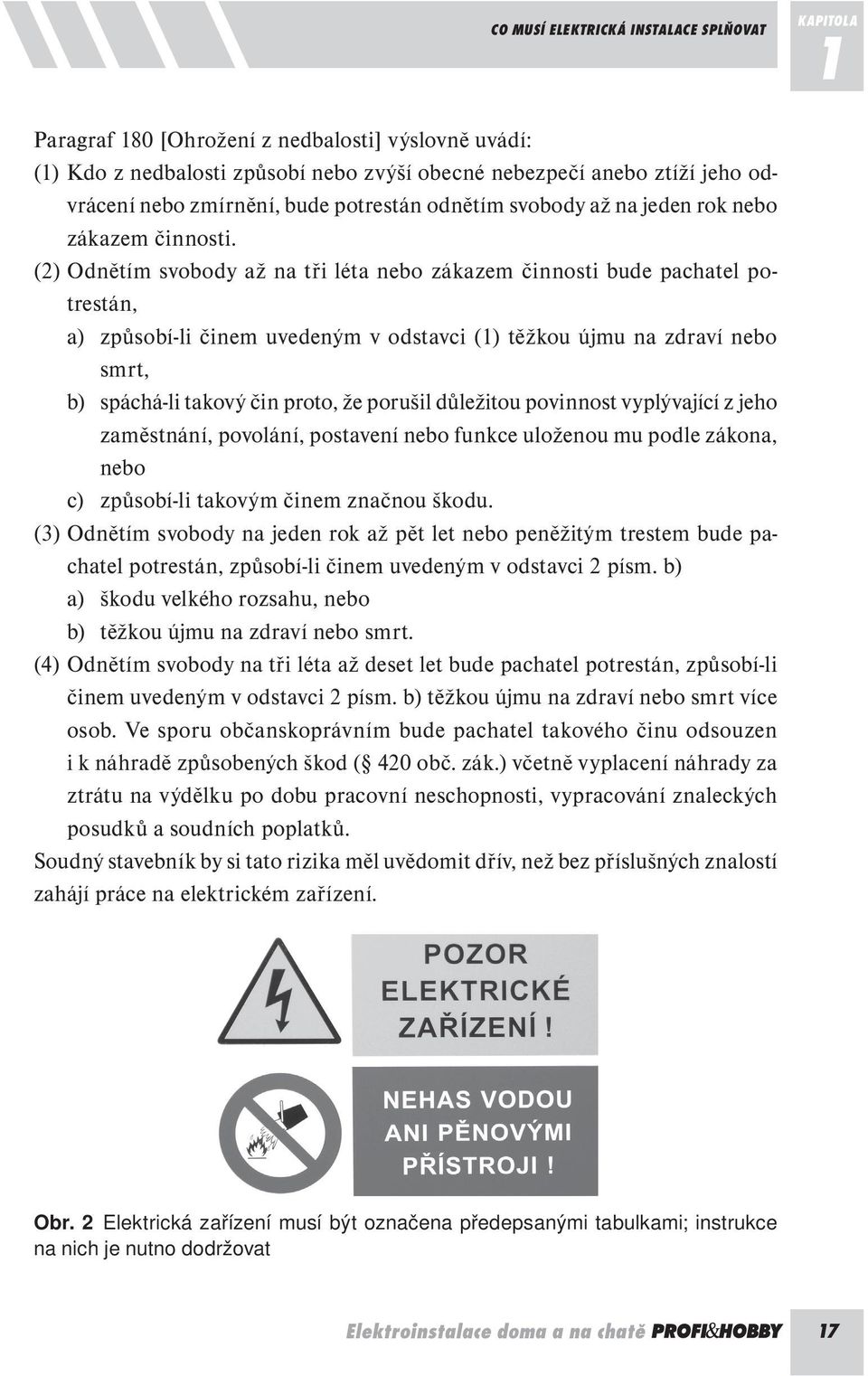 (2) Odnětím svobody až na tři léta nebo zákazem činnosti bude pachatel potrestán, a) způsobí-li činem uvedeným v odstavci (1) těžkou újmu na zdraví nebo smrt, b) spáchá-li takový čin proto, že