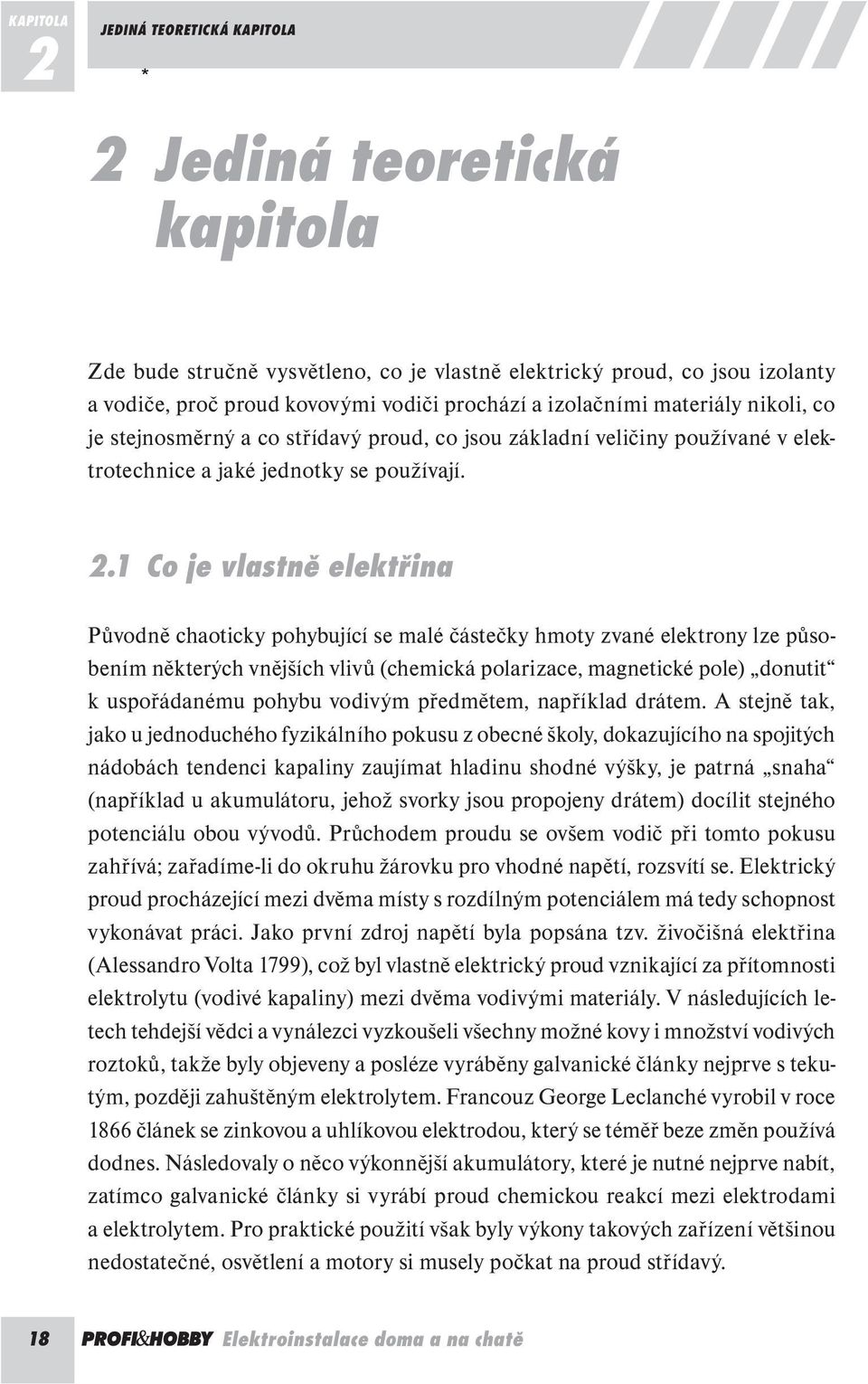 1 Co je vlastně elektřina Původně chaoticky pohybující se malé částečky hmoty zvané elektrony lze působením některých vnějších vlivů (chemická polarizace, magnetické pole) donutit k uspořádanému