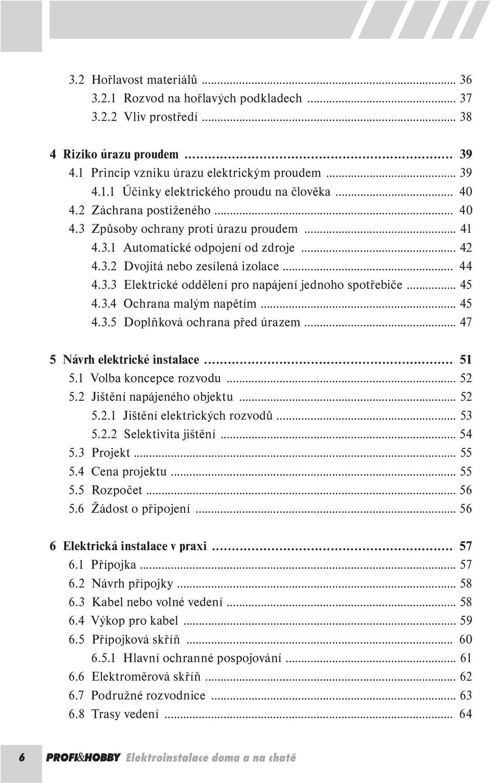 .. 45 4.3.4 Ochrana malým napětím... 45 4.3.5 Doplňková ochrana před úrazem... 47 5 Návrh elektrické instalace... 51 5.1 Volba koncepce rozvodu... 52 5.2 Jištění napájeného objektu... 52 5.2.1 Jištění elektrických rozvodů.