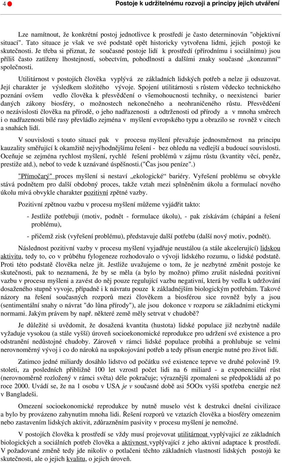 Je třeba si přiznat, že současné postoje lidí k prostředí (přírodnímu i sociálnímu) jsou příliš často zatíženy lhostejností, sobectvím, pohodlností a dalšími znaky současné konzumní společnosti.