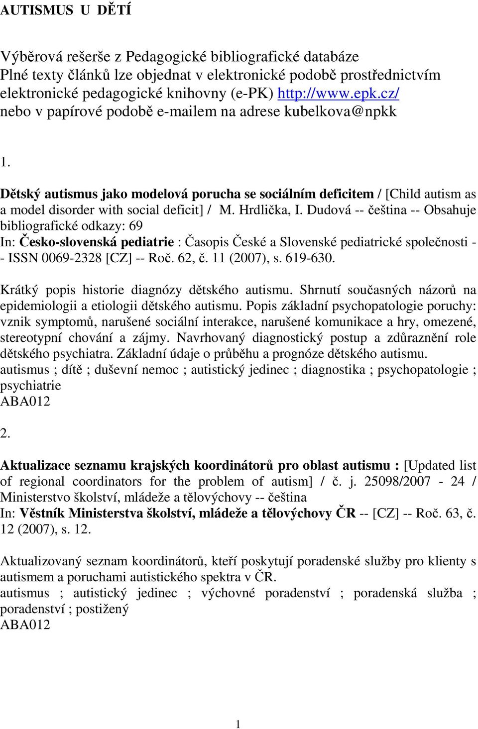 Dudová -- eština -- Obsahuje bibliografické odkazy: 69 In: esko-slovenská pediatrie : asopis eské a Slovenské pediatrické spolenosti - - ISSN 0069-2328 [CZ] -- Ro. 62,. 11 (2007), s. 619-630.