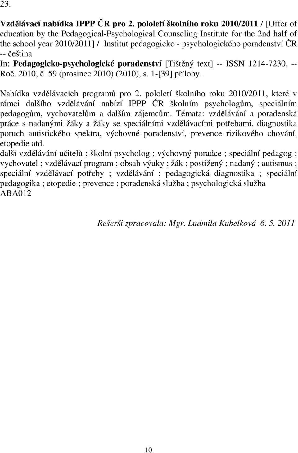 poradenství R -- eština In: Pedagogicko-psychologické poradenství [Tištný text] -- ISSN 1214-7230, -- Ro. 2010,. 59 (prosinec 2010) (2010), s. 1-[39] pílohy. Nabídka vzdlávacích program pro 2.