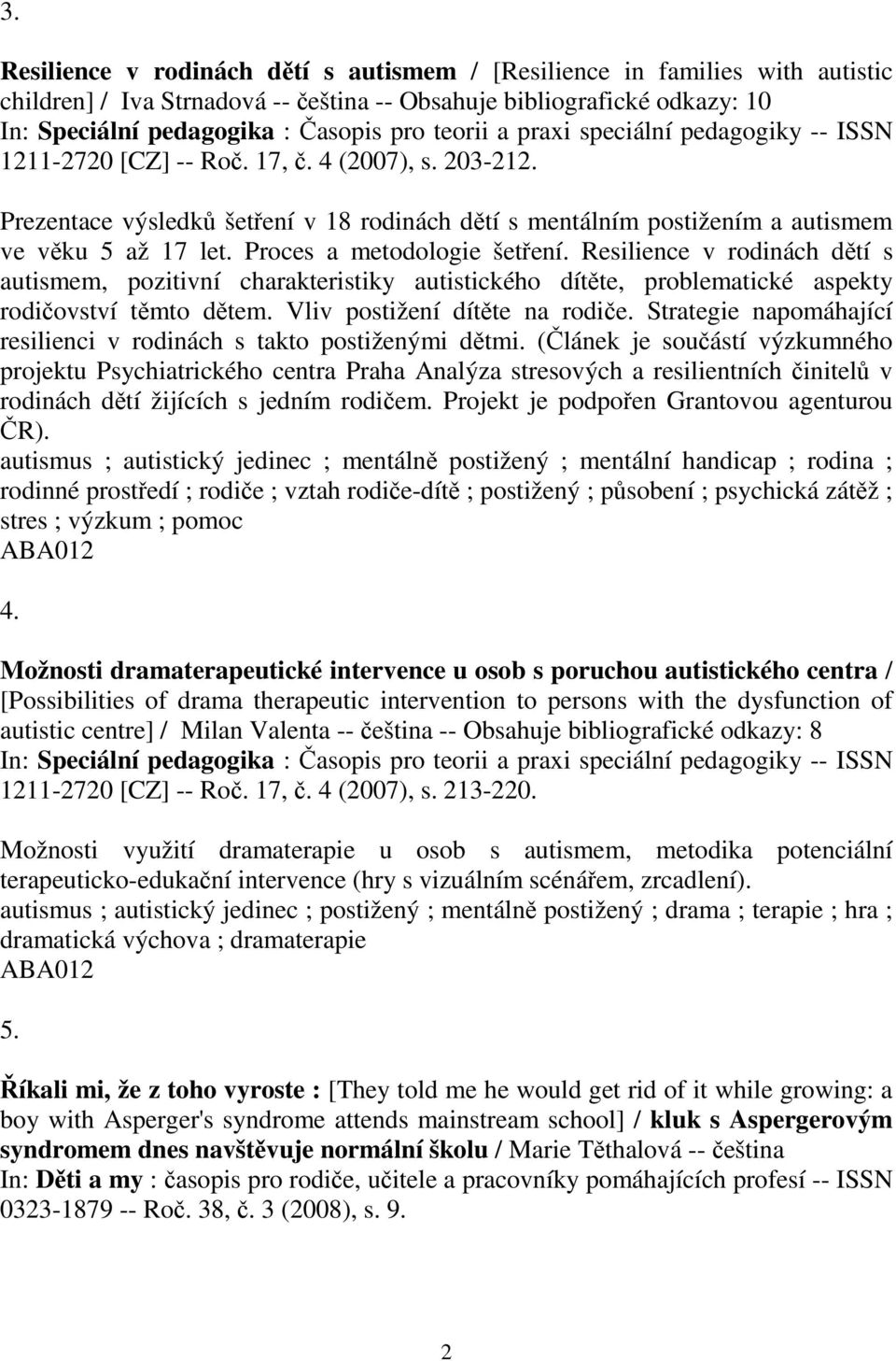 Proces a metodologie šetení. Resilience v rodinách dtí s autismem, pozitivní charakteristiky autistického dítte, problematické aspekty rodiovství tmto dtem. Vliv postižení dítte na rodie.