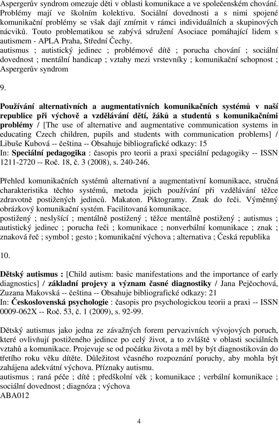 Touto problematikou se zabývá sdružení Asociace pomáhající lidem s autismem - APLA Praha, Stední echy.