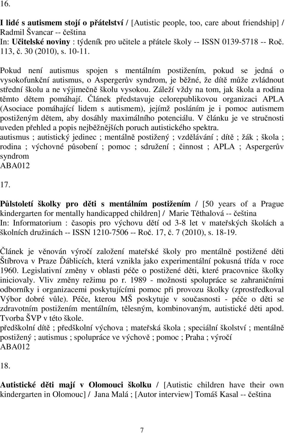 Pokud není autismus spojen s mentálním postižením, pokud se jedná o vysokofunkní autismus, o Aspergerv syndrom, je bžné, že dít mže zvládnout stední školu a ne výjimen školu vysokou.