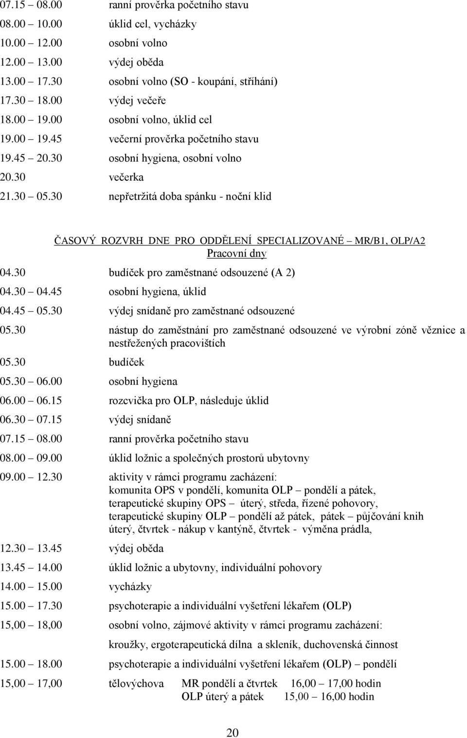 30 nepřetrţitá doba spánku - noční klid ČASOVÝ ROZVRH DNE PRO ODDĚLENÍ SPECIALIZOVANÉ MR/B1, OLP/A2 Pracovní dny 04.30 budíček pro zaměstnané odsouzené (A 2) 04.30 04.45 osobní hygiena, úklid 04.