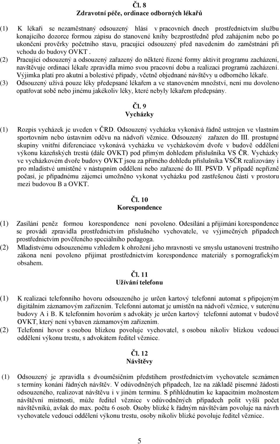 (2) Pracující odsouzený a odsouzený zařazený do některé řízené formy aktivit programu zacházení, navštěvuje ordinaci lékaře zpravidla mimo svou pracovní dobu a realizaci programů zacházení.