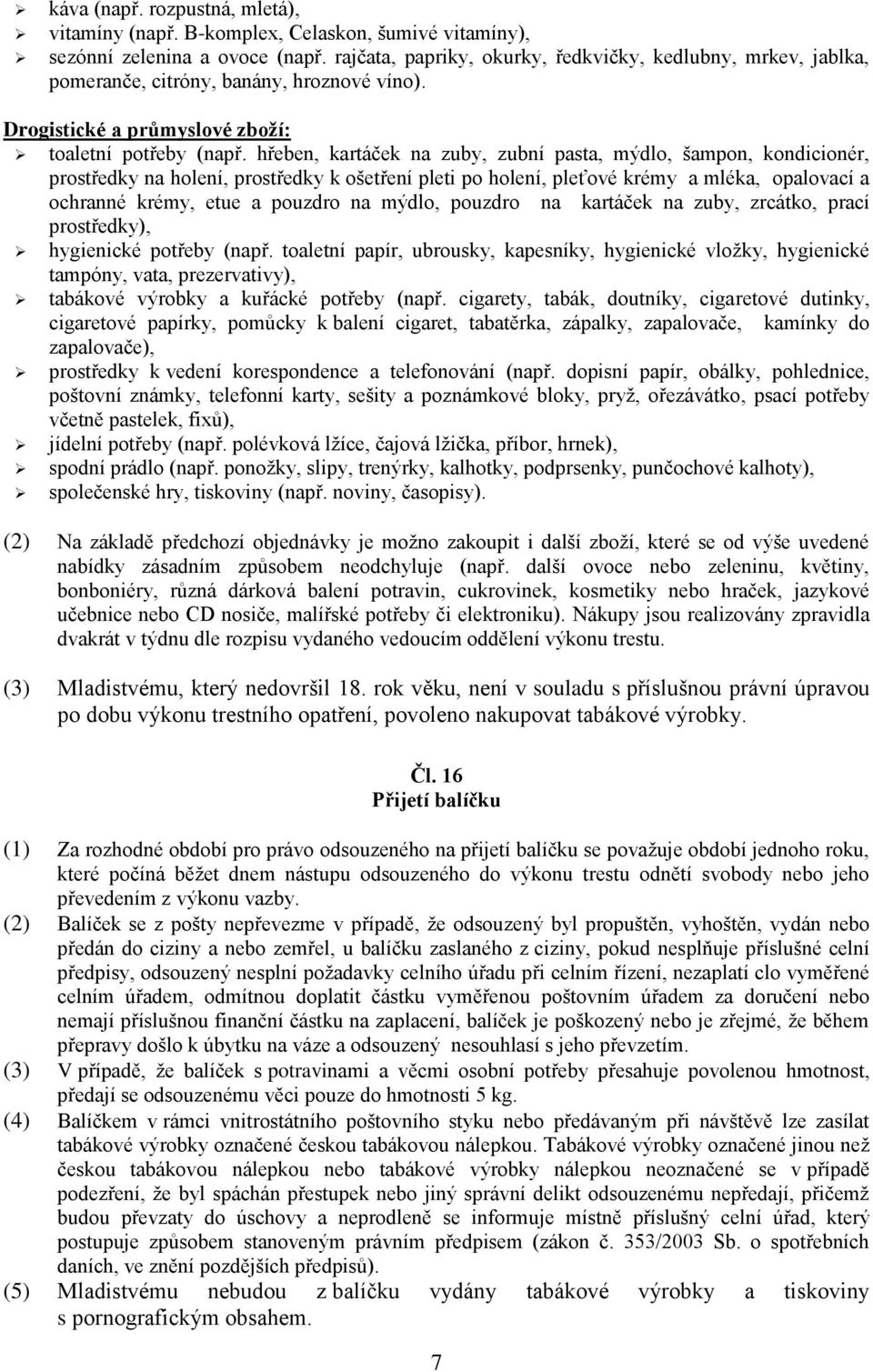 hřeben, kartáček na zuby, zubní pasta, mýdlo, šampon, kondicionér, prostředky na holení, prostředky k ošetření pleti po holení, pleťové krémy a mléka, opalovací a ochranné krémy, etue a pouzdro na