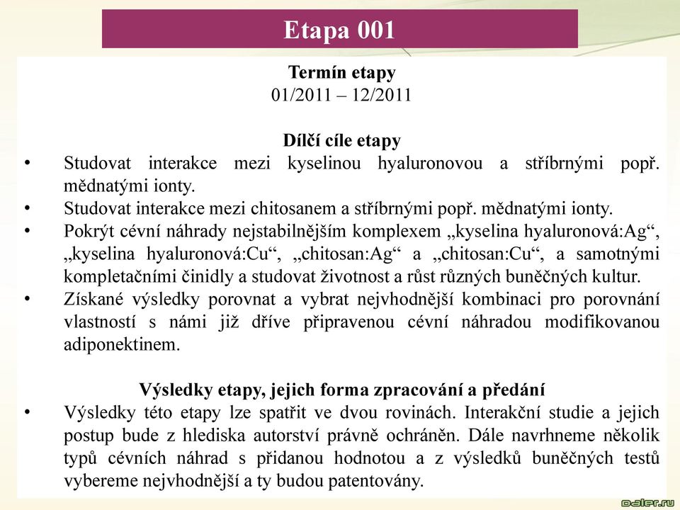 Pokrýt cévní náhrady nejstabilnějším komplexem kyselina hyaluronová:ag, kyselina hyaluronová:cu, chitosan:ag a chitosan:cu, a samotnými kompletačními činidly a studovat životnost a růst různých