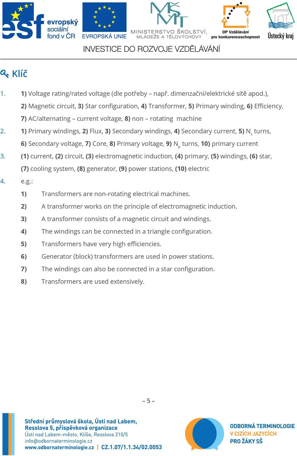 1) Primary windings, 2) Flux, 3) Secondary windings, 4) Secondary current, 5) N s turns, 6) Secondary voltage, 7) Core, 8) Primary voltage, 9) N p turns, 10) primary current 3.