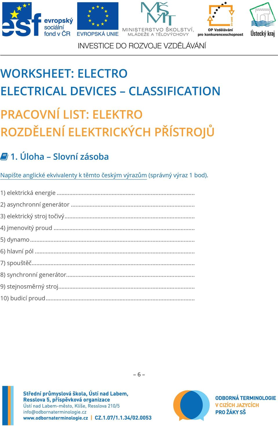 1) elektrická energie... 2) asynchronní generátor... 3) elektrický stroj točivý... 4) jmenovitý proud.