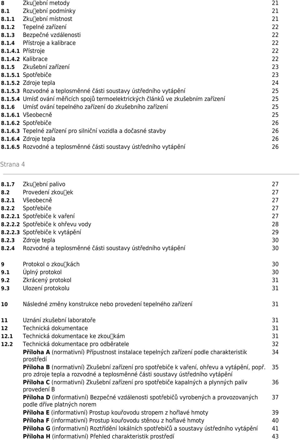1.6 Umísť ování tepelného zařízení do zkušebního zařízení 25 8.1.6.1 Všeobecně 25 8.1.6.2 Spotřebiče 26 8.1.6.3 Tepelné zařízení pro silniční vozidla a dočasné stavby 26 8.1.6.4 Zdroje tepla 26 8.1.6.5 Rozvodné a teplosměnné části soustavy ústředního vytápění 26 Strana 4 8.