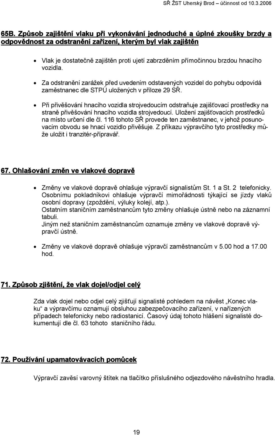 Při přivěšování hnacího vozidla strojvedoucím odstraňuje zajišťovací prostředky na straně přivěšování hnacího vozidla strojvedoucí. Uložení zajišťovacích prostředků na místo určení dle čl.