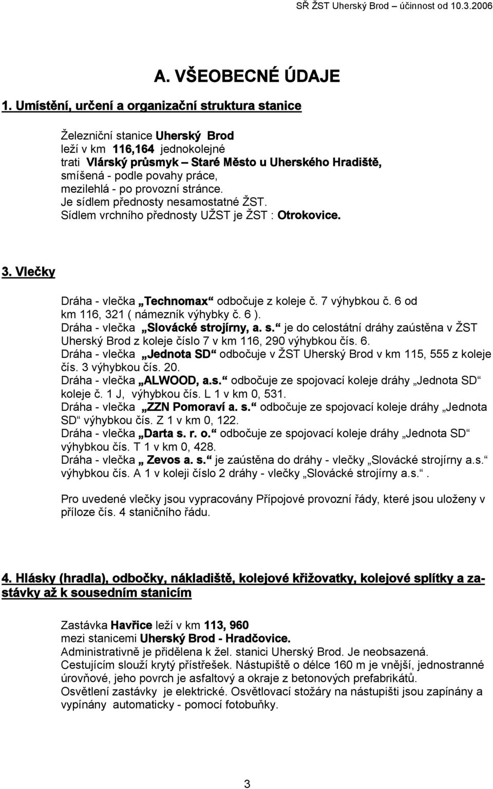 mezilehlá - po provozní stránce. Je sídlem přednosty nesamostatné ŽST. Sídlem vrchního přednosty UŽST je ŽST : Otrokovice. 3. Vlečky Dráha - vlečka Technomax odbočuje z koleje č. 7 výhybkou č.