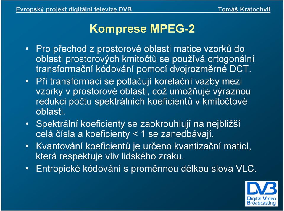 Při transformaci se potlačují korelační vazby mezi vzorky v prostorové oblasti, což umožňuje výraznou redukci počtu spektrálních koeficientů