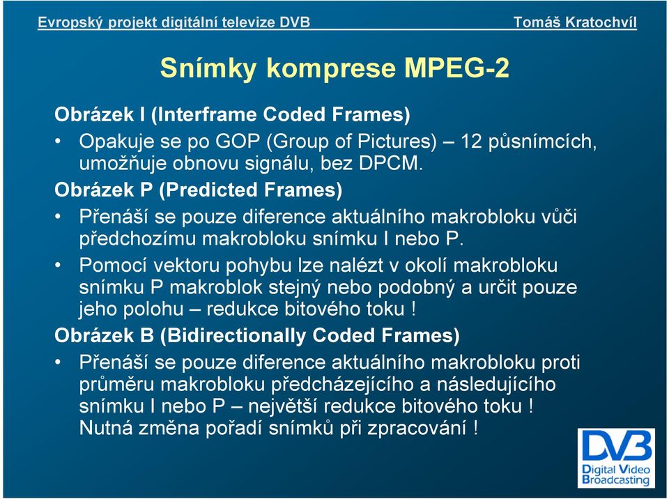 Pomocí vektoru pohybu lze nalézt v okolí makrobloku snímku P makroblok stejný nebo podobný a určit pouze jeho polohu redukce bitového toku!