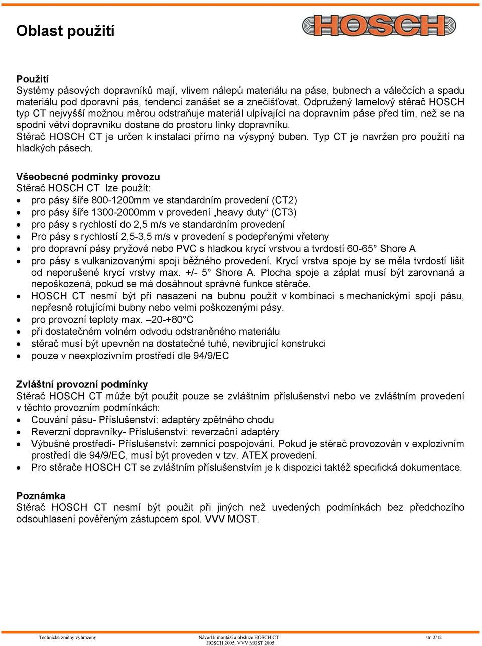 Stěrač HOSCH CT je určen k instalaci přímo na výsypný buben. Typ CT je navržen pro použití na hladkých pásech.
