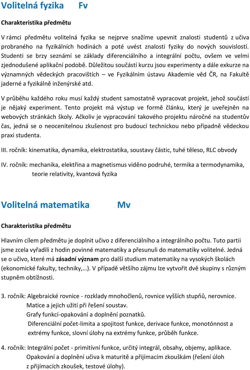 Důležitou součástí kurzu jsou experimenty a dále exkurze na významných vědeckých pracovištích ve Fyzikálním ústavu Akademie věd ČR, na Fakultě jaderné a fyzikálně inženýrské atd.