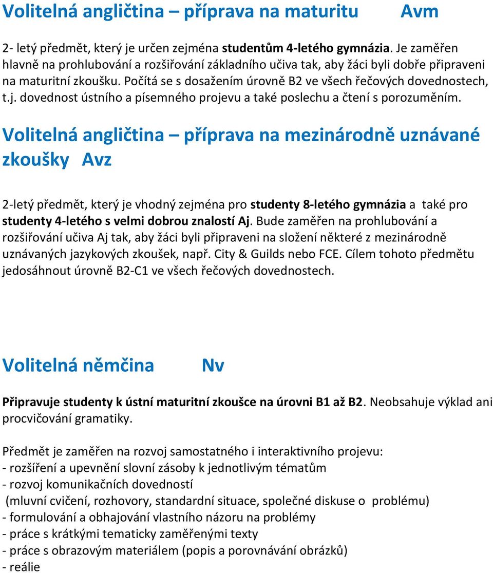 dovednost ústního a písemného projevu a také poslechu a čtení s porozuměním.