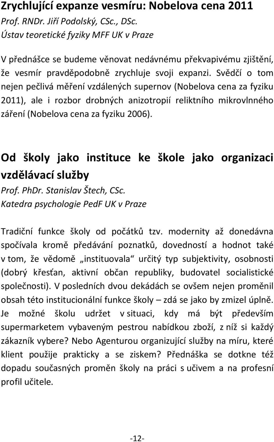 Svědčí o tom nejen pečlivá měření vzdálených supernov (Nobelova cena za fyziku 2011), ale i rozbor drobných anizotropií reliktního mikrovlnného záření (Nobelova cena za fyziku 2006).