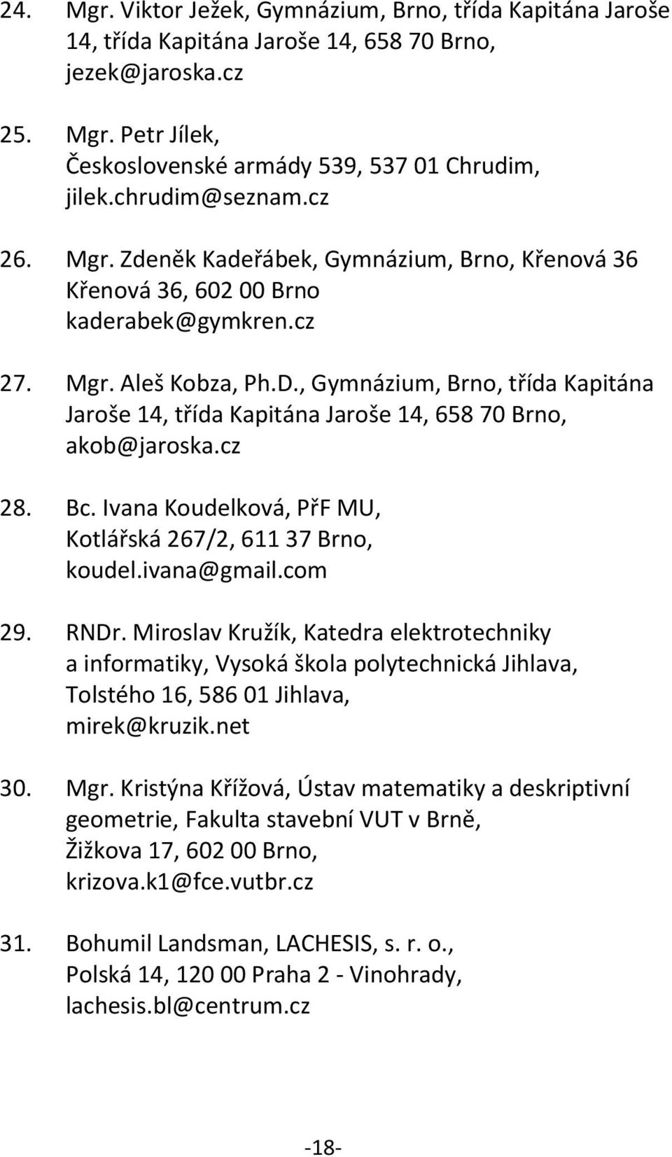 , Gymnázium, Brno, třída Kapitána Jaroše 14, třída Kapitána Jaroše 14, 658 70 Brno, akob@jaroska.cz 28. Bc. Ivana Koudelková, PřF MU, Kotlářská 267/2, 611 37 Brno, koudel.ivana@gmail.com 29. RNDr.