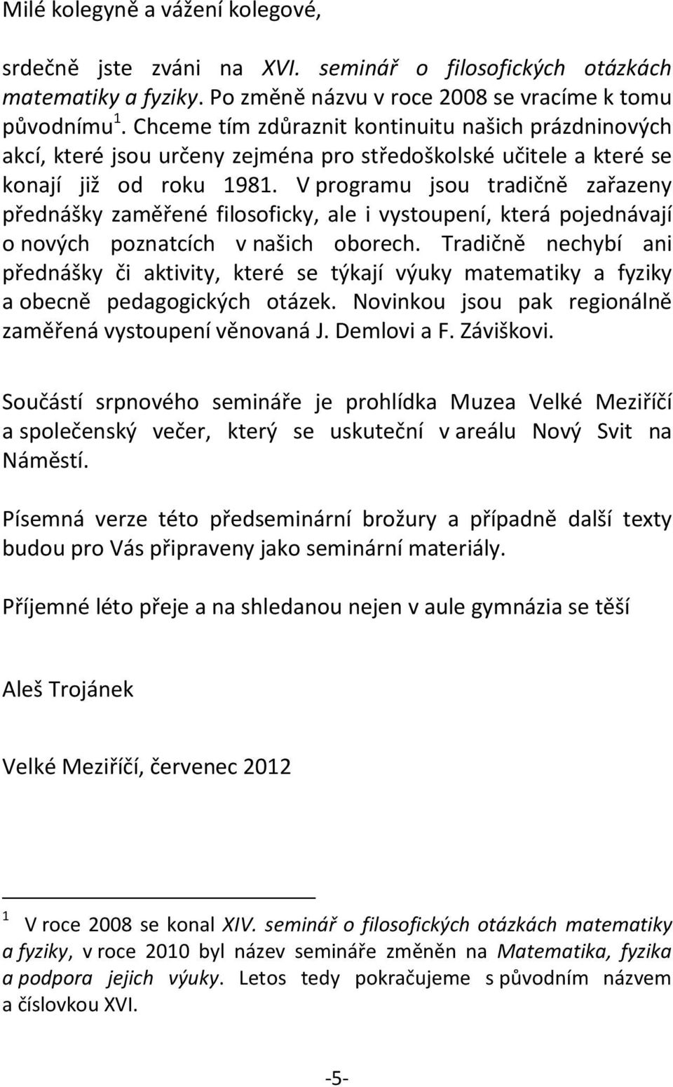 V programu jsou tradičně zařazeny přednášky zaměřené filosoficky, ale i vystoupení, která pojednávají o nových poznatcích v našich oborech.