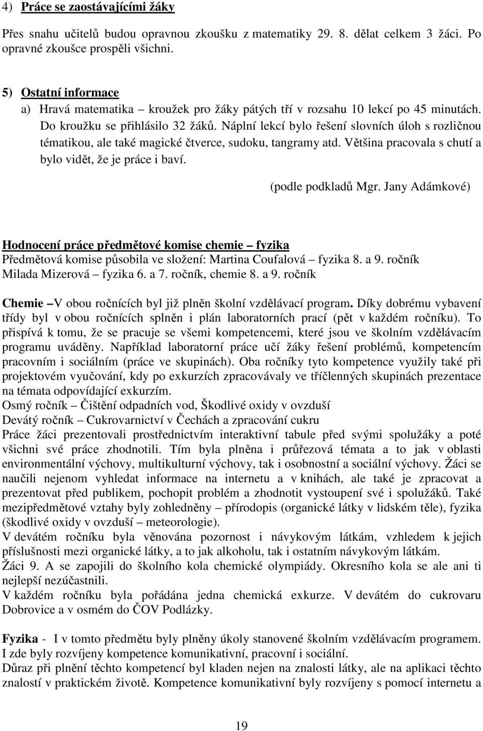 Náplní lekcí bylo řešení slovních úloh s rozličnou tématikou, ale také magické čtverce, sudoku, tangramy atd. Většina pracovala s chutí a bylo vidět, že je práce i baví. (podle podkladů Mgr.