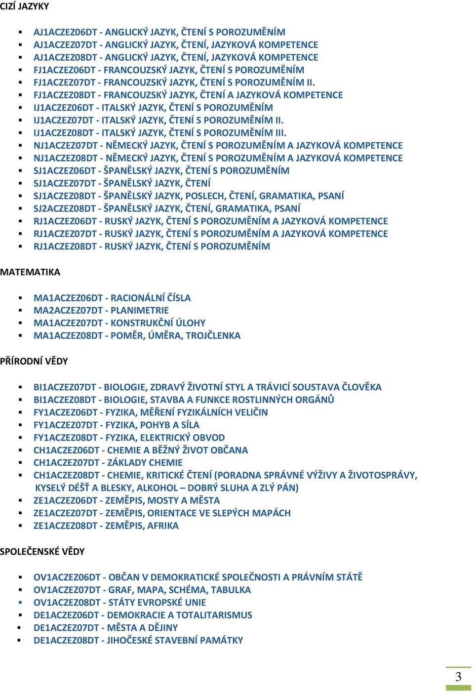 FJ1ACZEZ08DT - FRANCOUZSKÝ JAZYK, ČTENÍ A JAZYKOVÁ KOMPETENCE IJ1ACZEZ06DT - ITALSKÝ JAZYK, ČTENÍ S POROZUMĚNÍM IJ1ACZEZ07DT - ITALSKÝ JAZYK, ČTENÍ S POROZUMĚNÍM II.