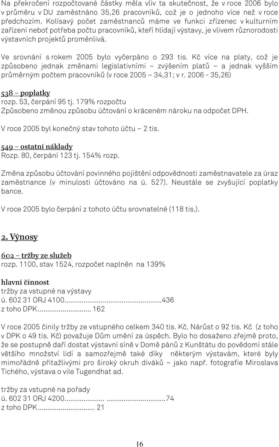 Ve srovnání s rokem 2005 bylo vyčerpáno o 293 tis. Kč více na platy, což je způsobeno jednak změnami legislativními zvýšením platů a jednak vyšším průměrným počtem pracovníků (v roce 2005 34,31; v r.