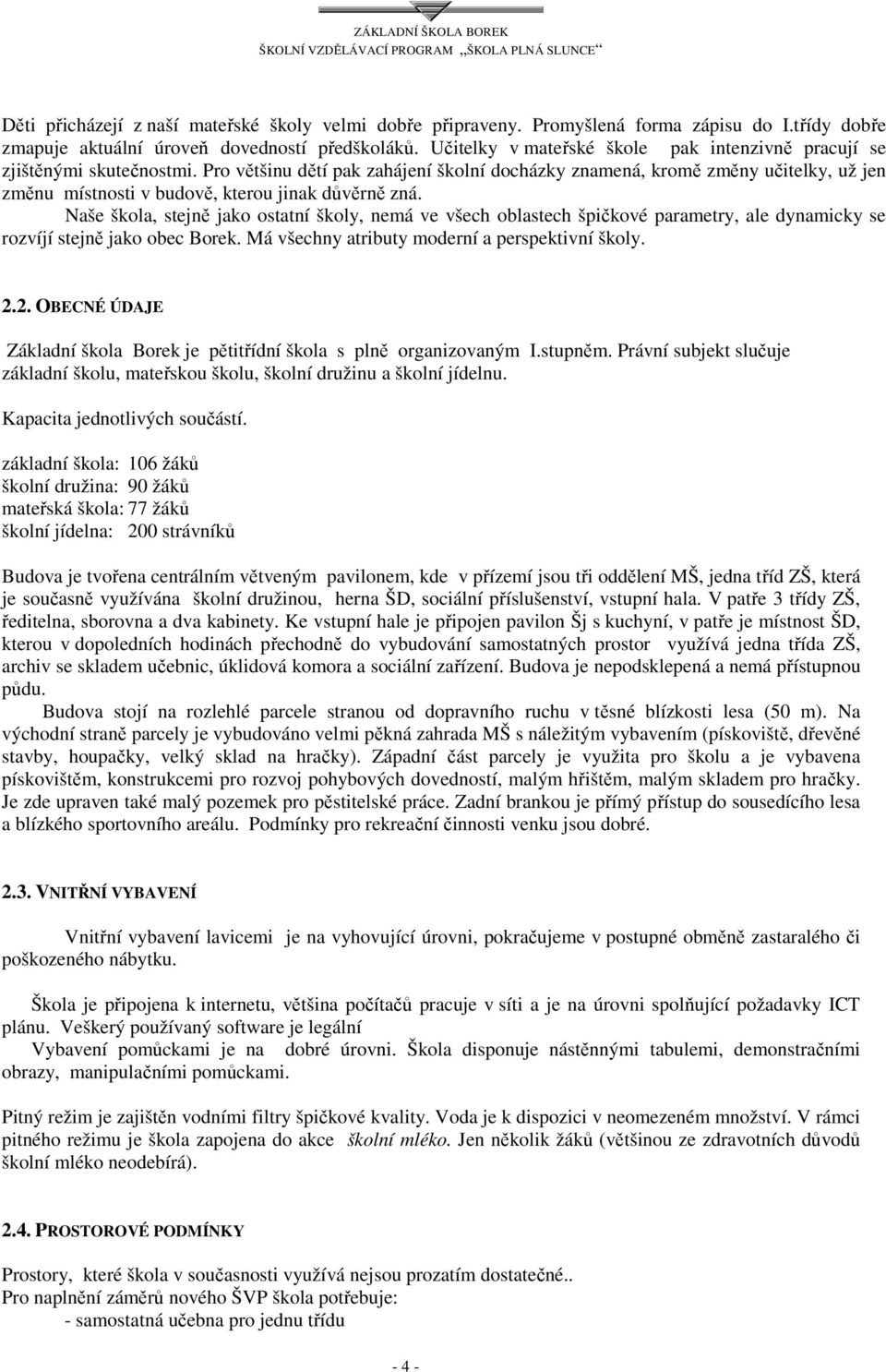 Pro většinu dětí pak zahájení školní docházky znamená, kromě změny učitelky, už jen změnu místnosti v budově, kterou jinak důvěrně zná.