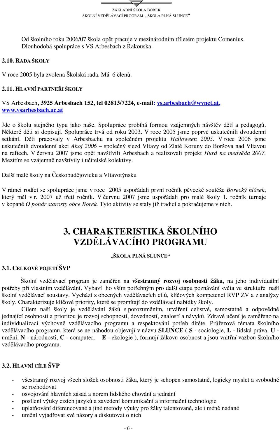 Spolupráce probíhá formou vzájemných návštěv dětí a pedagogů. Některé děti si dopisují. Spolupráce trvá od roku 2003. V roce 2005 jsme poprvé uskutečnili dvoudenní setkání.