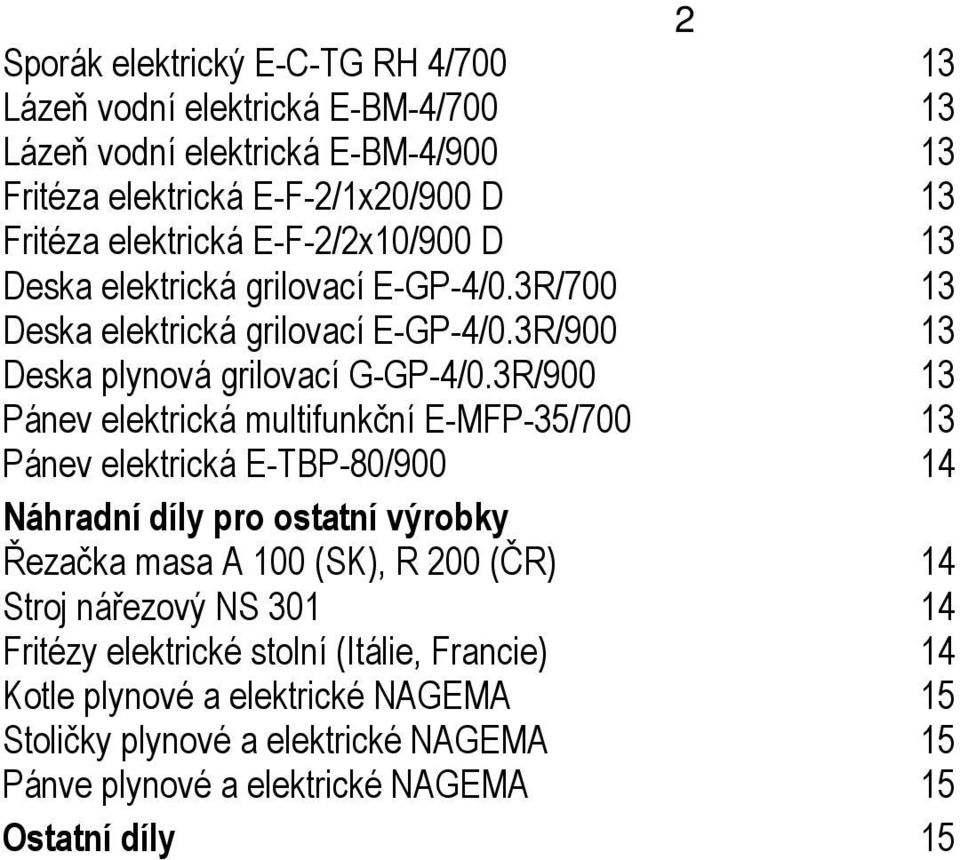 3R/900 13 Pánev elektrická multifunkční E-MFP-35/700 13 Pánev elektrická E-TBP-80/900 14 Náhradní díly pro ostatní výrobky Řezačka masa A 100 (SK), R 200 (ČR) 14 Stroj