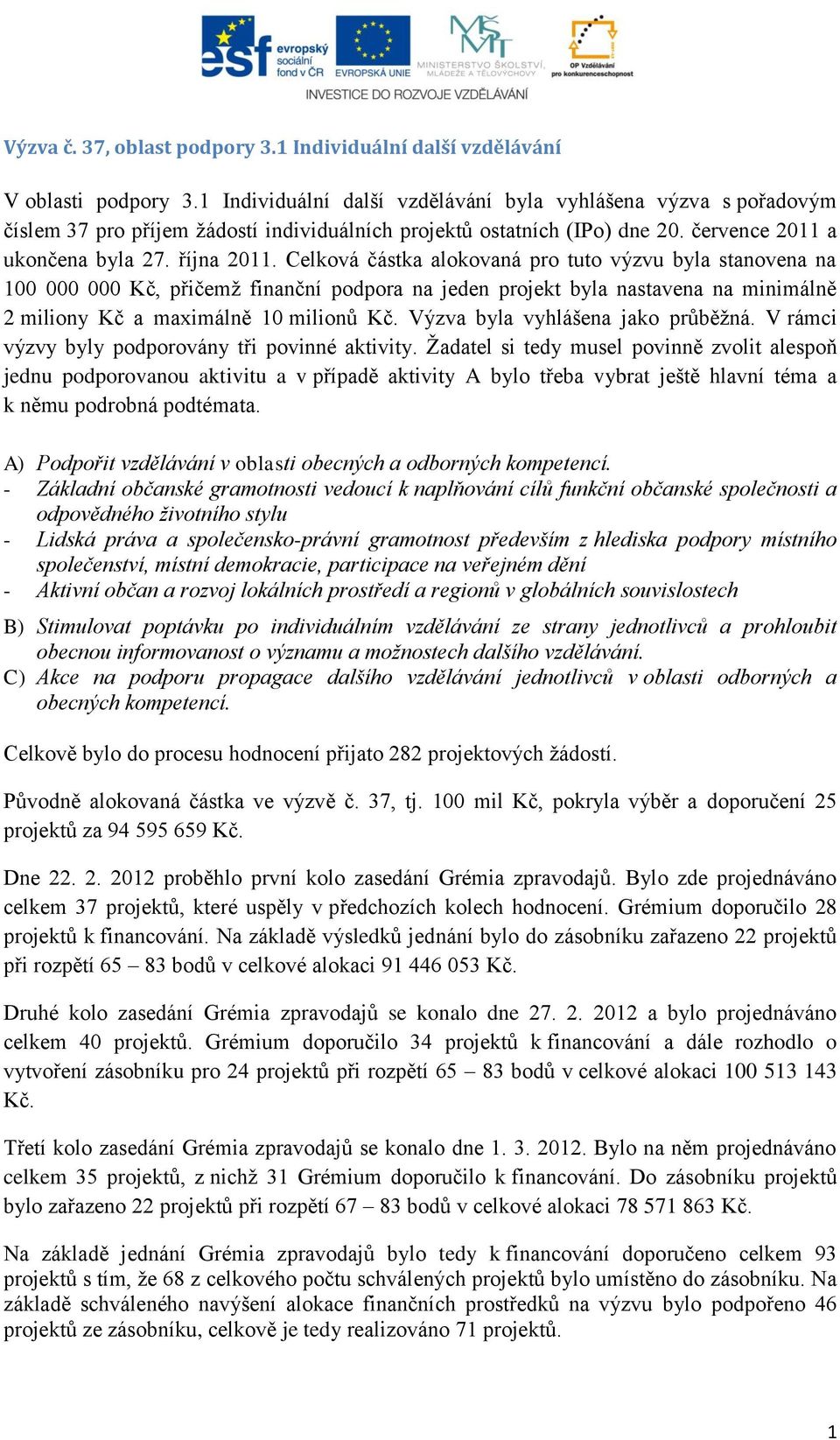 Celková částka alokovaná pro tuto výzvu byla stanovena na 100 000 000 Kč, přičemţ finanční podpora na jeden projekt byla nastavena na minimálně 2 miliony Kč a maximálně 10 milionů Kč.