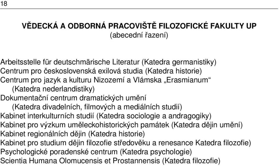 Kabinet interkulturních studií (Katedra sociologie a andragogiky) Kabinet pro výzkum uměleckohistorických památek (Katedra dějin umění) Kabinet regionálních dějin (Katedra historie) Kabinet