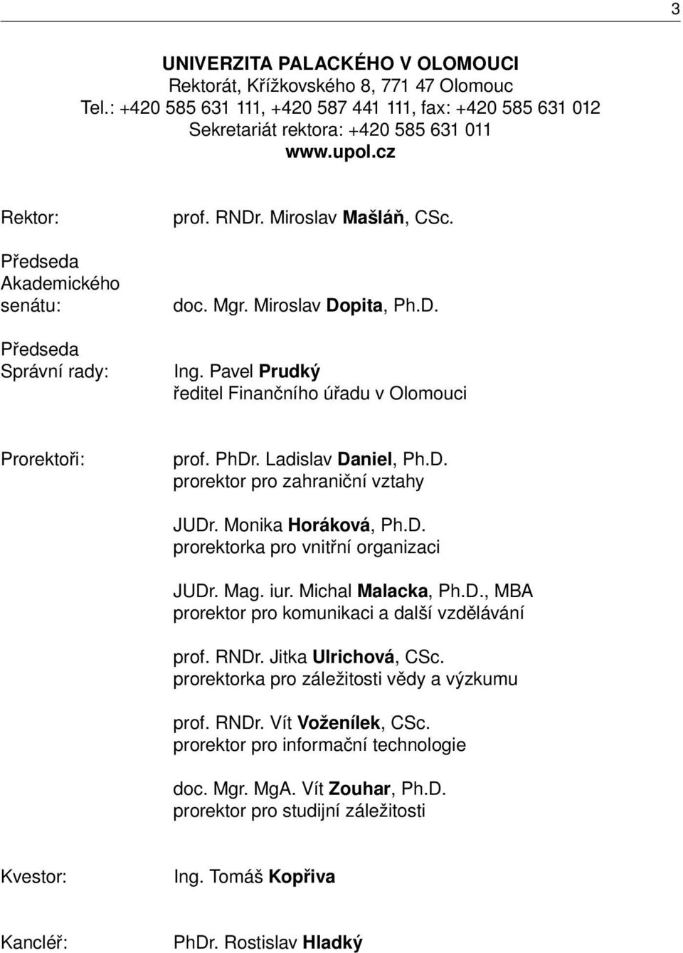 Pavel Prudký ředitel Finančního úřadu v Olomouci Prorektoři: prof. PhDr. Ladislav Daniel, Ph.D. prorektor pro zahraniční vztahy JUDr. Monika Horáková, Ph.D. prorektorka pro vnitřní organizaci JUDr.