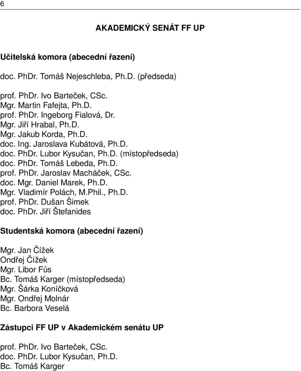 doc. Mgr. Daniel Marek, Ph.D. Mgr. Vladimír Polách, M.Phil., Ph.D. prof. PhDr. Dušan Šimek doc. PhDr. Jiří Štefanides Studentská komora (abecední řazení) Mgr. Jan Čížek Ondřej Čížek Mgr. Libor Fůs Bc.