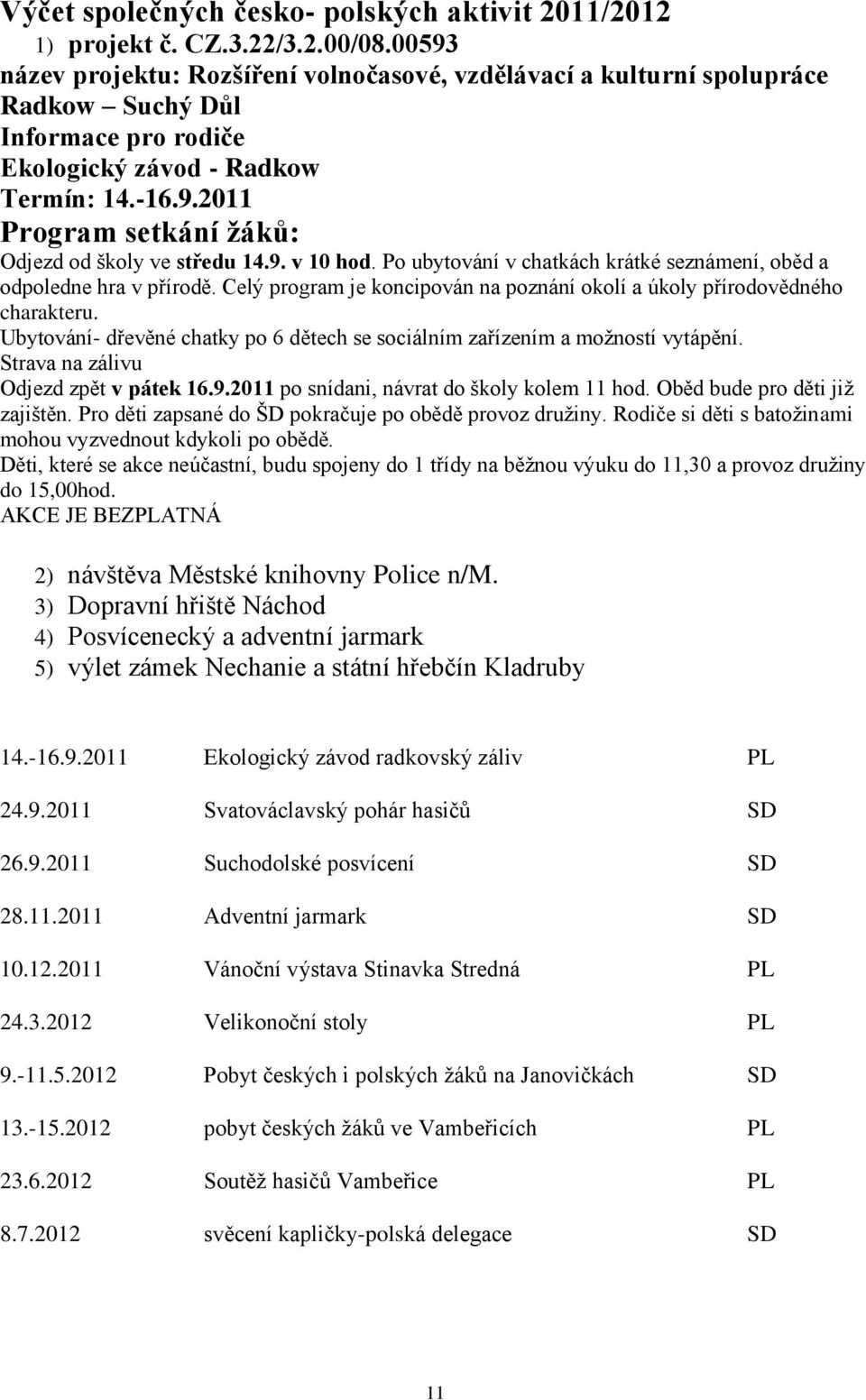 9. v 10 hod. Po ubytování v chatkách krátké seznámení, oběd a odpoledne hra v přírodě. Celý program je koncipován na poznání okolí a úkoly přírodovědného charakteru.