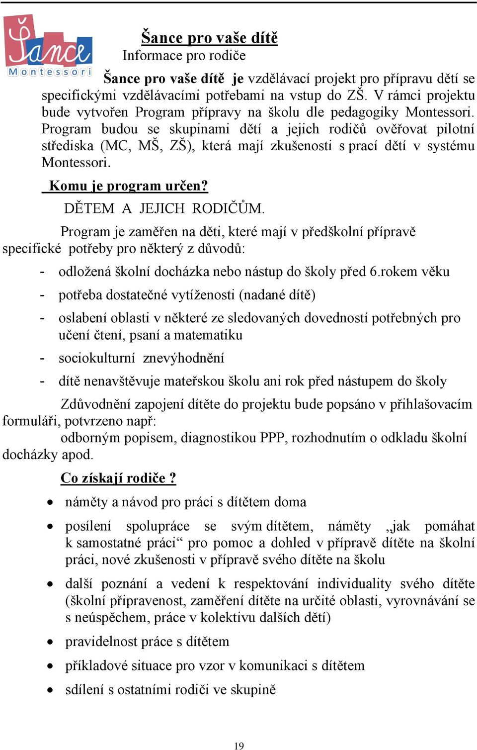 Program budou se skupinami dětí a jejich rodičů ověřovat pilotní střediska (MC, MŠ, ZŠ), která mají zkušenosti s prací dětí v systému Montessori. Komu je program určen? DĚTEM A JEJICH RODIČŮM.