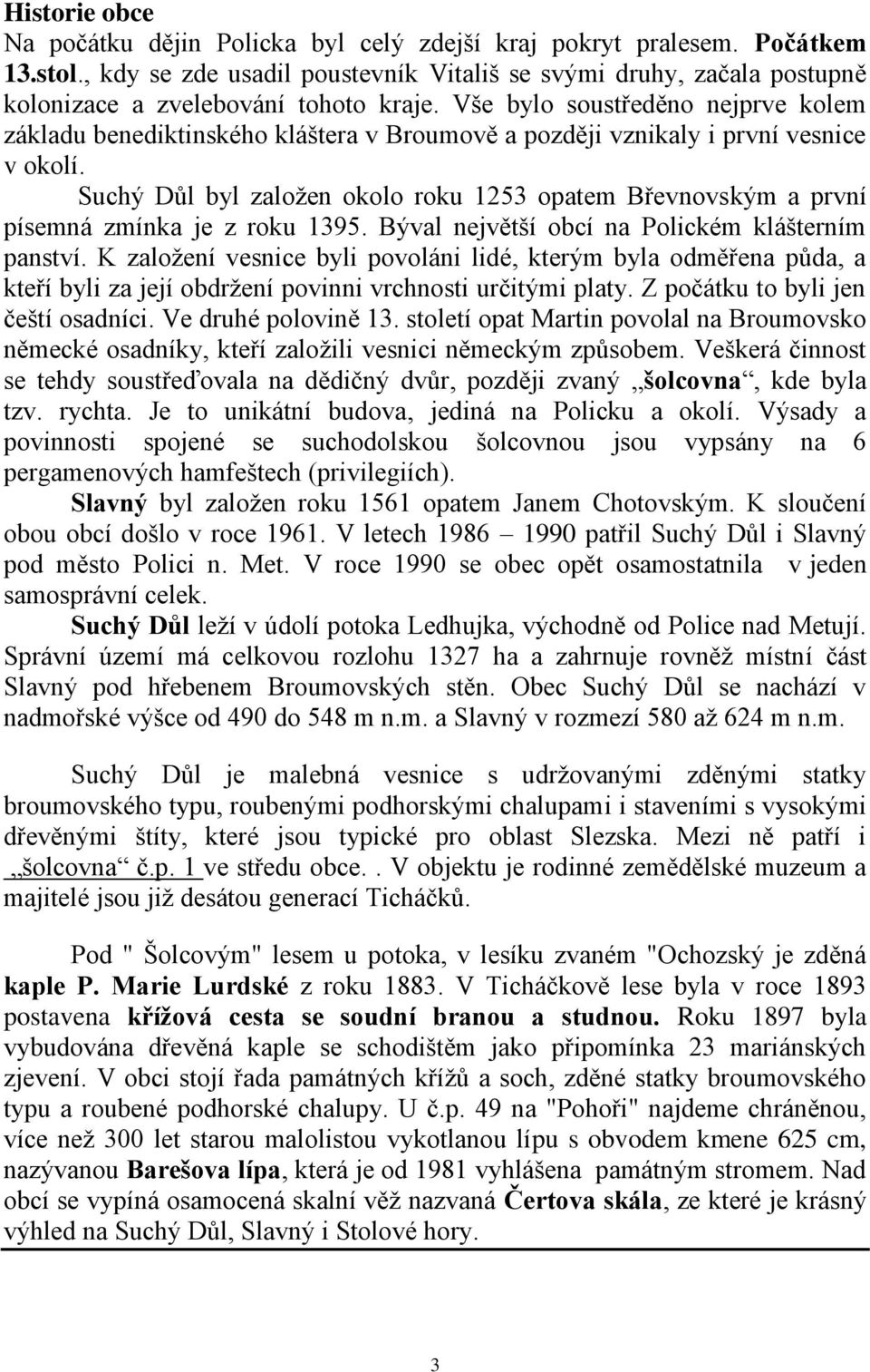 Vše bylo soustředěno nejprve kolem základu benediktinského kláštera v Broumově a později vznikaly i první vesnice v okolí.