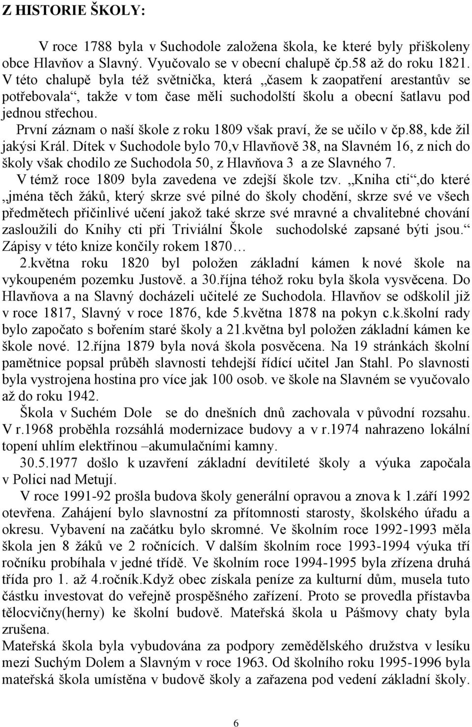 První záznam o naší škole z roku 1809 však praví, že se učilo v čp.88, kde žil jakýsi Král.