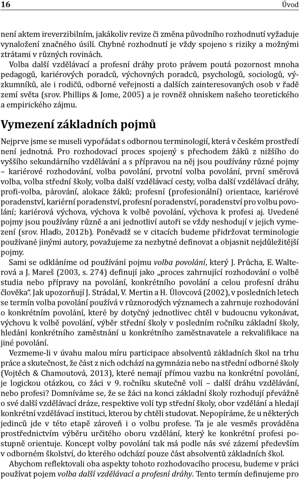 Volba dals ı vzde la vacı a profesnı dra hy proto pra vem pouta pozornost mnoha pedagogu, karie rovy ch poradcu, vy chovny ch poradcu, psychologu, sociologu, vy zkumnıḱu, ale i rodic u, odborne ver