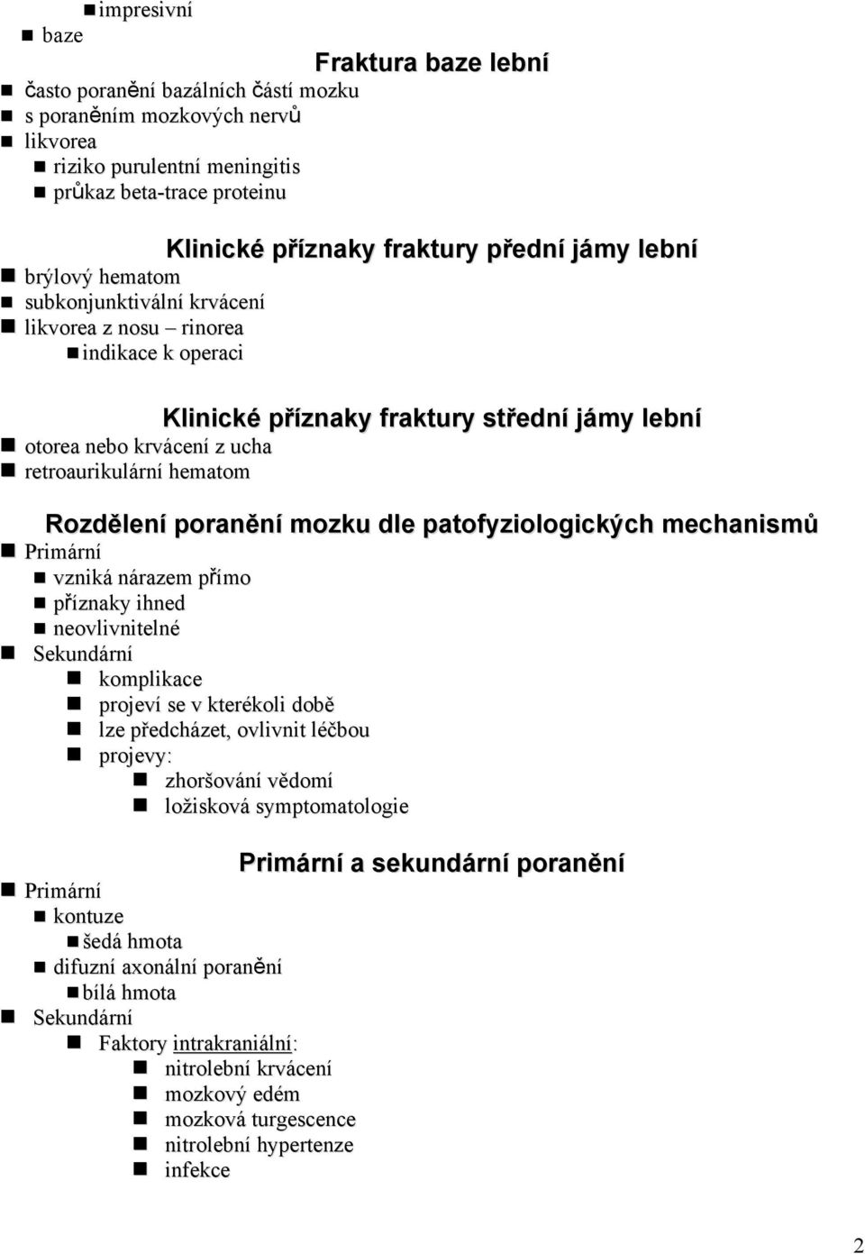 Rozdělení poranění mozku dle patofyziologických mechanismů Primární vzniká nárazem přímo příznaky ihned neovlivnitelné Sekundární komplikace projeví se v kterékoli době lze předcházet, ovlivnit