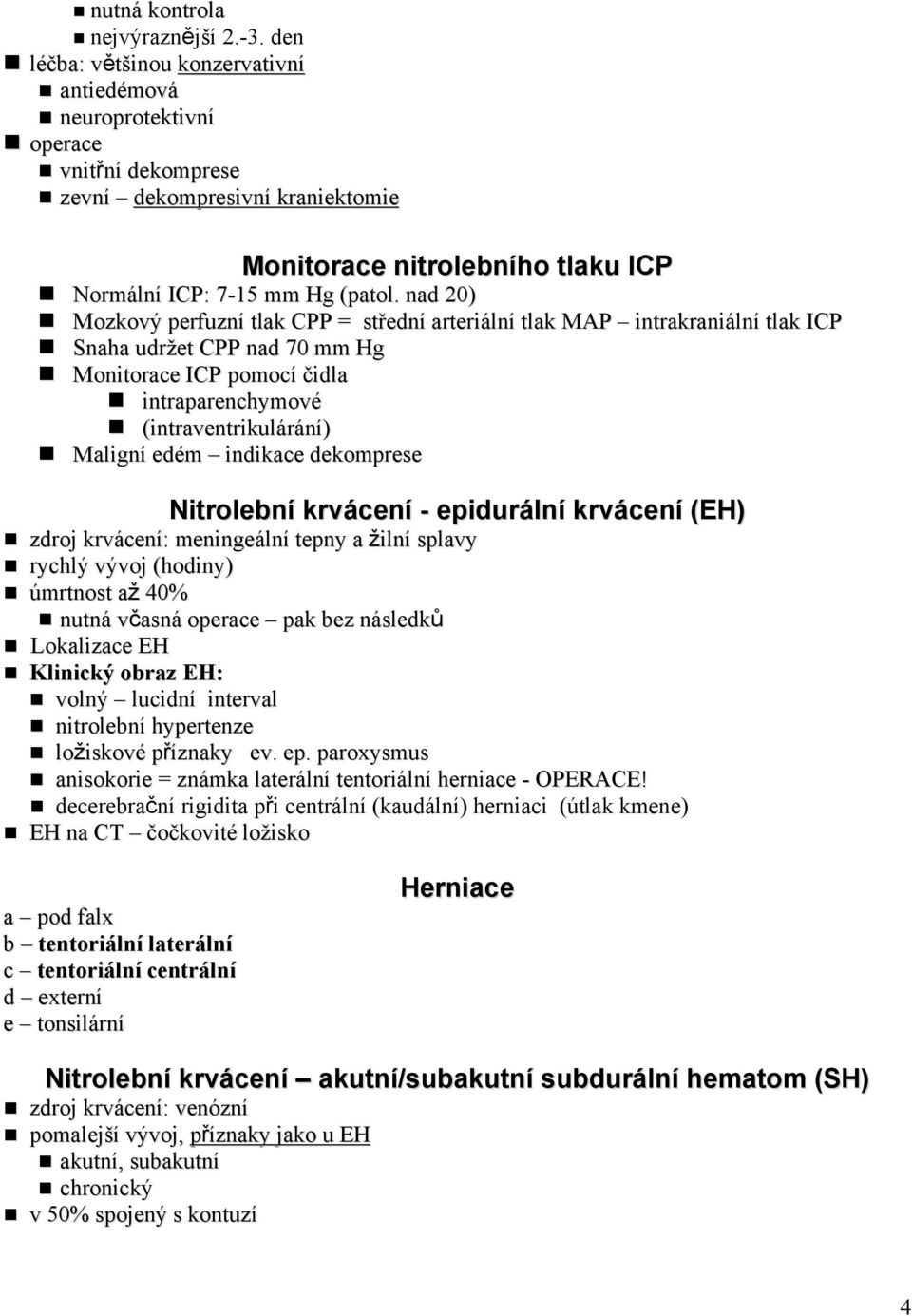 nad 20) Mozkový perfuzní tlak CPP = střední arteriální tlak MAP intrakraniální tlak ICP Snaha udržet CPP nad 70 mm Hg Monitorace ICP pomocí čidla intraparenchymové (intraventrikulárání) Maligní edém