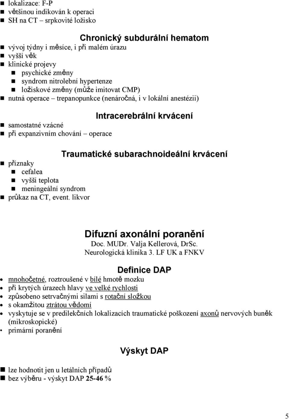 Traumatické subarachnoideální krvácení příznaky cefalea vyšší teplota meningeální syndrom průkaz na CT, event. likvor Difuzní axonální poranění Doc. MUDr. Valja Kellerová, DrSc.