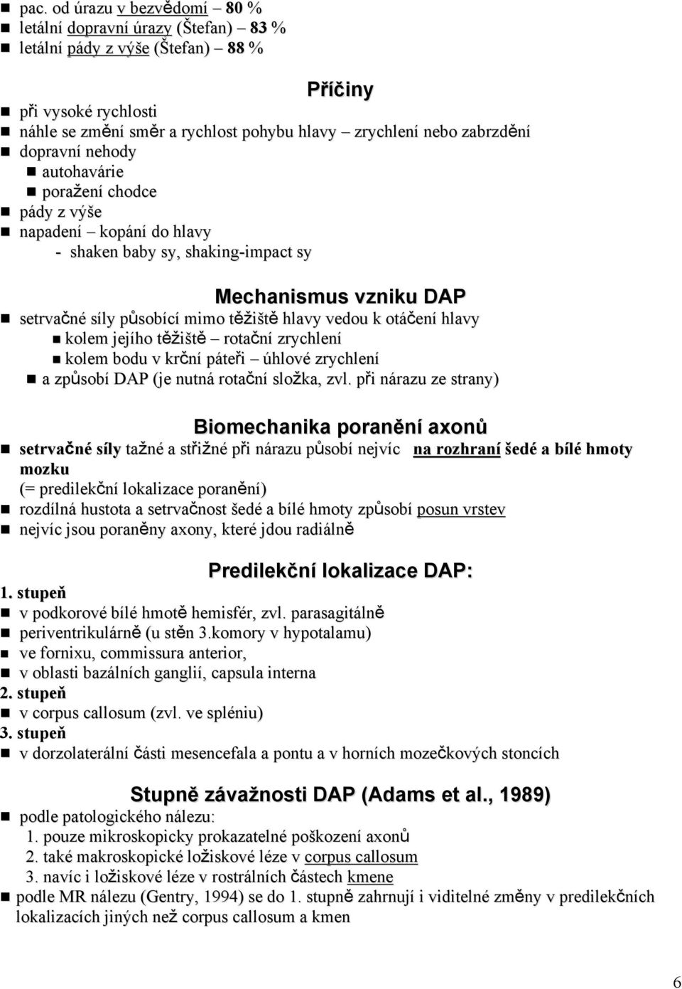 hlavy kolem jejího těžiště rotační zrychlení kolem bodu v krční páteři úhlové zrychlení a způsobí DAP (je nutná rotační složka, zvl.