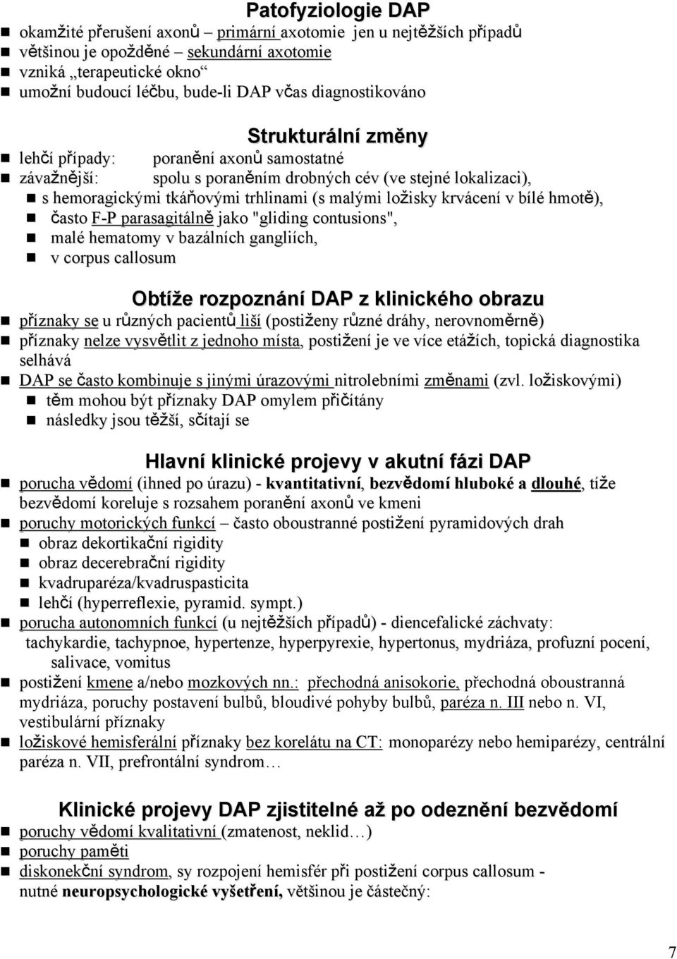 krvácení v bílé hmotě), často F-P parasagitálně jako "gliding contusions", malé hematomy v bazálních gangliích, v corpus callosum Obtíže rozpoznání DAP z klinického obrazu příznaky se u různých